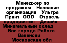 Менеджер по продажам › Название организации ­ Ультра Принт, ООО › Отрасль предприятия ­ Дизайн › Минимальный оклад ­ 1 - Все города Работа » Вакансии   . Московская обл.,Лыткарино г.